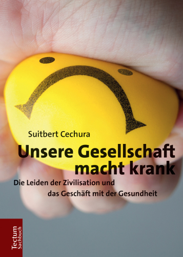 Unsere Gesellschaft macht krank: Die Leiden der Zivilisation und das Geschäft mit der Gesundheit