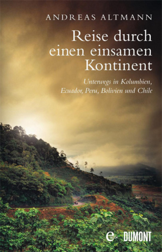 Reise durch einen einsamen Kontinent: Unterwegs in Kolumbien, Ecuador, Bolivien, Peru und Chile