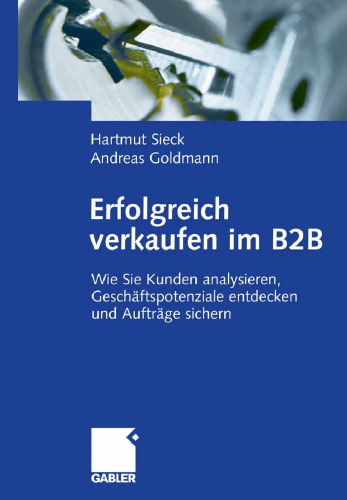 Erfolgreich verkaufen im B2B: Wie Sie Kunden analysieren, Geschäftspotenziale entdecken und Aufträge sichern