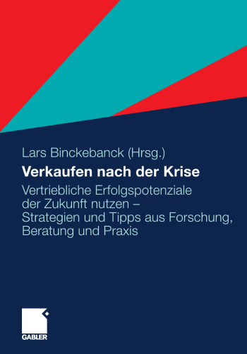 Verkaufen nach der Krise: Vertriebliche Erfolgspotenziale der Zukunft nutzen – Strategien und Tipps aus Forschung, Beratung und Praxis