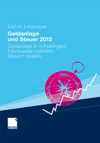 Geldanlage und Steuer 2012: Geldanlage in schwierigem Fahrwasser meistern. Steuern sparen.