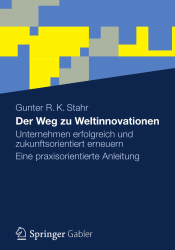 Der Weg zu Weltinnovationen: Unternehmen erfolgreich und zukunftsorientiert erneuern Eine praxisorientierte Anleitung