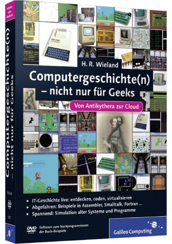 Computergeschichte(n) - nicht nur für Geeks : von Antikythera zur Cloud ; [It-Geschichte live: entdecken, coden, vitualisieren ; abgefahren: Beispiele in Assembler, Smalltalk, Fortran ... ; spannend: Simulation alter Systeme und Programme ; DVD-ROM Software zum Nachprogrammieren der Buch-Beispiele]