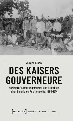 Des Kaisers Gouverneure. Sozialprofil, Deutungsmuster und Praktiken einer kolonialen Positionselite, 1885–1914
