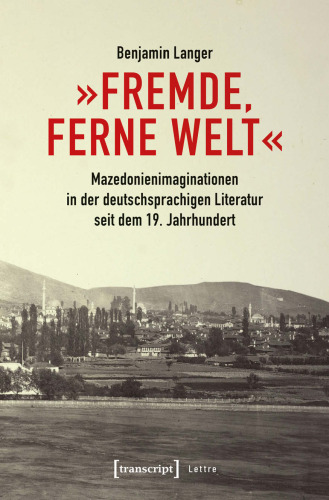 »Fremde, ferne Welt«: Mazedonienimaginationen in der deutschsprachigen Literatur seit dem 19. Jahrhundert