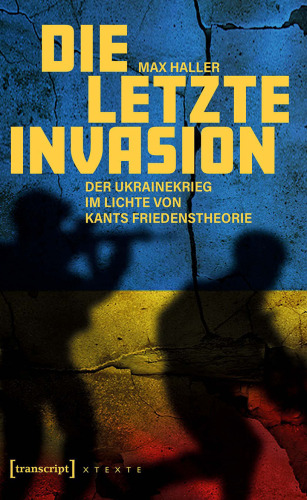 Die letzte Invasion: Der Ukrainekrieg im Lichte von Kants Friedenstheorie