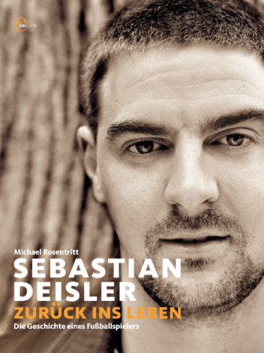 Sebastian Deisler: Zurück ins Leben. Die Geschichte eines Fußballspielers