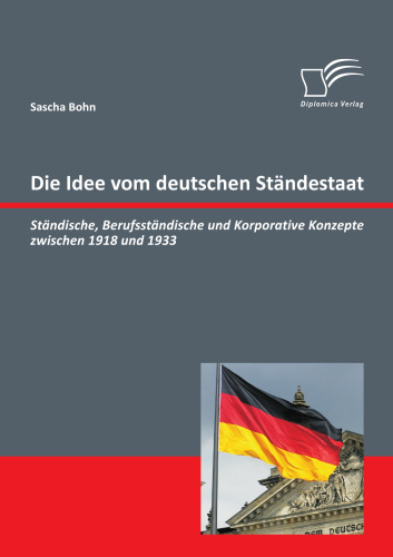 Die Idee vom deutschen Ständestaat: Ständische, Berufsständische und Korporative Konzepte zwischen 1918 und 1933 (German Edition)