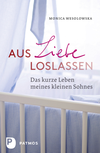 Aus Liebe loslassen: Das kurze Leben meines kleinen Sohnes