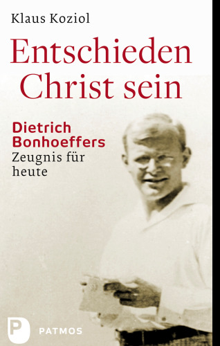 Entschieden Christ sein: Dietrich Bonhoeffers Zeugnis für heute