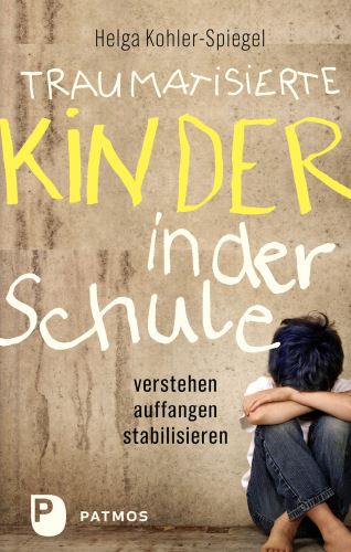 Traumatisierte Kinder in der Schule: verstehen - auffangen - stabilisieren
