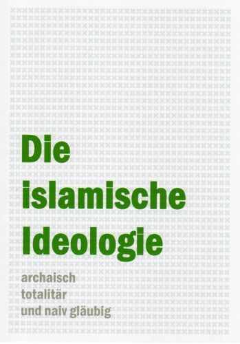 Die islamische Ideologie - archaisch, totalitär und naiv gläubig