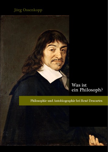Was ist ein Philosoph?: Philosophie und Autobiographie bei René Descartes (Inauguraldissertation zur Erlangung des Grades eines Doktors der Philosophie am Fachbereich Philosophie und Geisteswissenschaften)