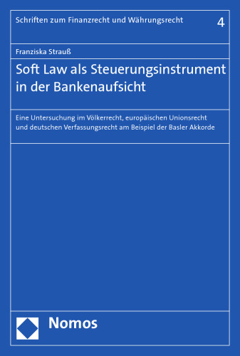 Soft Law als Steuerungsinstrument in der Bankenaufsicht: Eine Untersuchung im Völkerrecht, europäischen Unionsrecht und deutschen Verfassungsrecht am Beispiel der Basler Akkorde