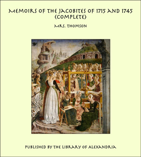 Memoirs of the Jacobites of 1715 and 1745. Volume III.