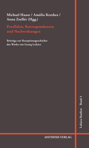 Parallelen, Korrespondenzen und Nachwirkungen. Beiträge zur Rezeptionsgeschichte des Werks von Georg Lukács