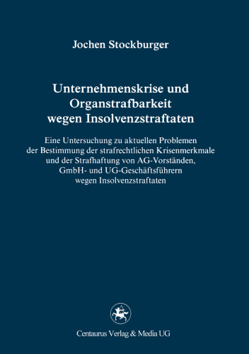 Unternehmenskrise und Organstrafbarkeit wegen Insolvenzstraftaten: Eine Untersuchung zu aktuellen Problemen der Bestimmung der strafrechtlichen Krisenmerkmale und der Strafhaftung von AG-Vorständen, GmbH und UG-Geschäftsführern wegen Insolvenzstraftaten