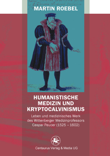 Humanistische Medizin und Kryptocalvinismus: Leben und medizinisches Werk des Wittenberger Medizinprofessors Caspar Peucer (1525–1602)