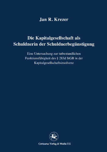 Die Kapitalgesellschaft als Schuldnerin der Schuldnerbegünstigung: Eine Untersuchung zur tatbestandlichen Funktionsfähigkeit des § 283d StGB in der Kapitalgesellschaftsinsolvenz
