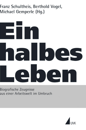 Ein halbes Leben. Biografische Zeugnisse aus einer Arbeitswelt im Umbruch