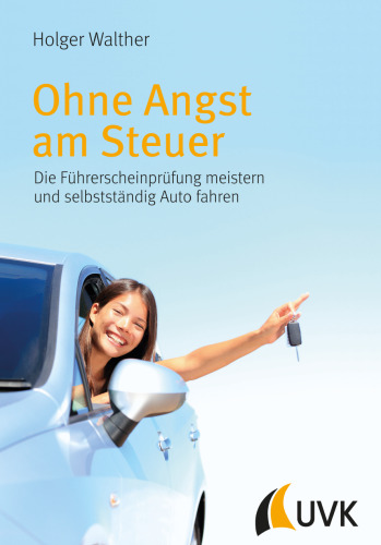 Ohne Angst am Steuer. Die Führerscheinprüfung meistern und selbstständig Auto fahren