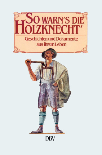 So warn's die Holzknecht': Geschichten und Dokumente aus ihrem Leben