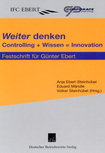 »Weiter« denken: Controlling + Wissen = Innovation. Festschrift für Günter Ebert