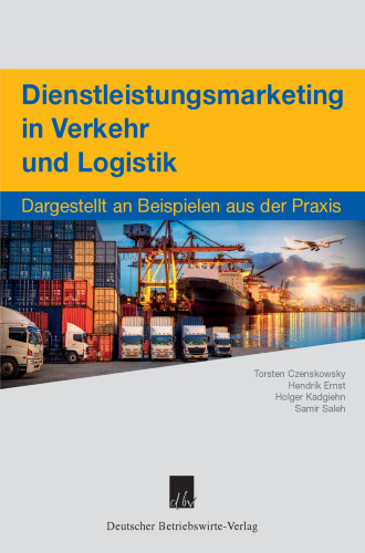 Dienstleistungsmarketing in Verkehr und Logistik: Dargestellt an Beispielen aus der Praxis