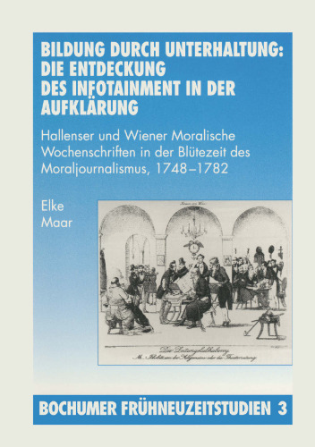 Bildung durch Unterhaltung: Die Entdeckung des Infotainment in der Aufklärung: Hallenser und Wiener Moralische Wochenschriften in der Blütezeit des Moraljournalismus, 1748–1782