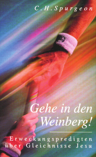 Gehe in den Weinberg! - Erweckungspredigten über die Gleichnisse Jesu