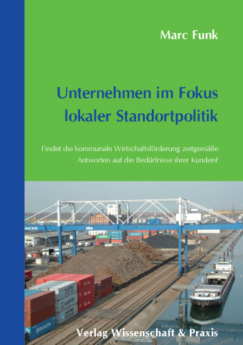 Unternehmen im Fokus lokaler Standortpolitik: Findet die kommunale Wirtschaftsförderung zeitgemäße Antworten auf die Bedürfnisse ihrer Kunden? Eine Untersuchung in vier Großen Kreisstädten der Ortenau