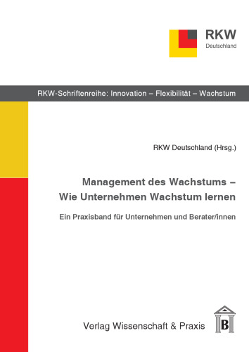 Management des Wachstums – Wie Unternehmen Wachstum lernen: Ein Praxisband für Unternehmen und Berater/innen