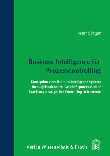 Business Intelligence für Prozesscontrolling: Konzeption eines Business-Intelligence-Systems für subjektorientierte Geschäftsprozesse unter Beachtung strategischer Controlling-Instrumente