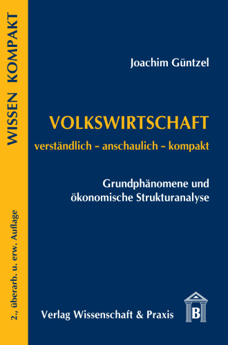 Volkswirtschaft – Grundphänomene und ökonomische Strukturanalyse: Verständlich – anschaulich – kompakt