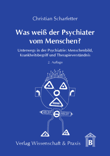Was weiß der Psychiater vom Menschen?: Unterwegs in der Psychiatrie: Menschenbild, Krankheitsbegriff und Therapieverständnis