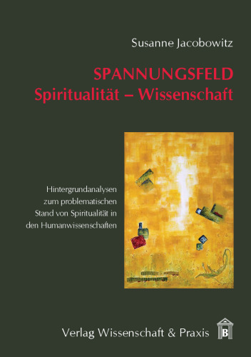 Spannungsfeld Spiritualität – Wissenschaft: Hintergrundanalysen zum problematischen Stand von Spiritualität in den Humanwissenschaften