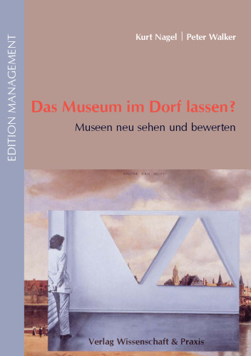 Das Museum im Dorf lassen?: Museen neu sehen und bewerten