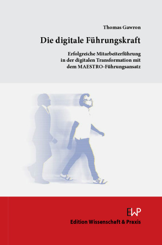 Die digitale Führungskraft: Erfolgreiche Mitarbeiterführung in der digitalen Transformation mit dem MAESTRO-Führungsansatz