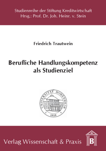 Berufliche Handlungskompetenz als Studienziel: Bedeutung, Einflussfaktoren und Förderungsmöglichkeiten beim betriebswirtschaftlichen Studium an Universitäten unter besonderer Berücksichtigung der Bankwirtschaft
