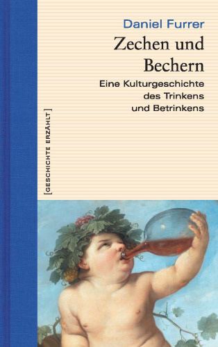 Zechen und Bechern: Eine Kulturgeschichte des Trinkens und Betrinkens