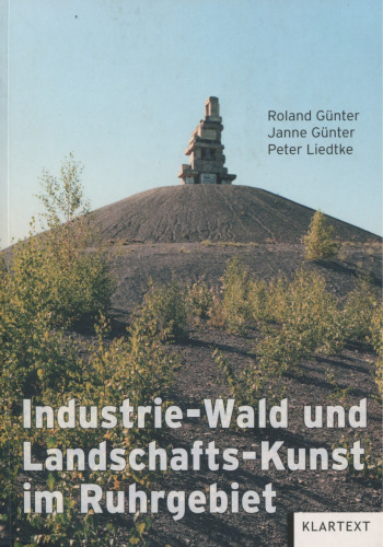Industrie-Wald und Landschafts-Kunst im Ruhrgebiet : Ein Handbuch zu den Zusammenhängen von Wald - Industrie-Wald - Landschafts-Kunst