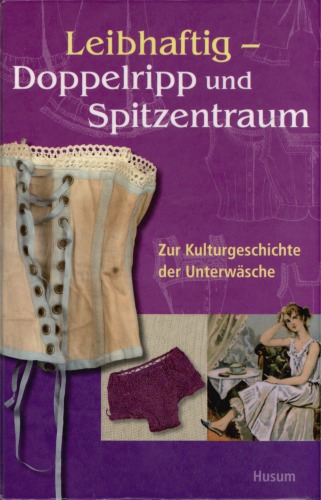 Leibhaftig : Doppelripp und Spitzentraum : Zur Kulturgeschichte der Unterwäsche
