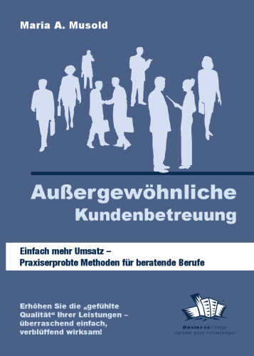 Außergewöhnliche Kundenbetreuung: Einfach Mehr Umsatz- Praxiserprobte Methoden Für Beratende Berufe
