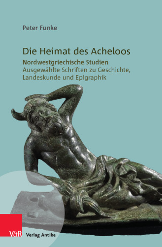 Die Heimat des Acheloos: Nordwestgriechische Studien. Ausgewählte Schriften zu Geschichte, Landeskunde und Epigraphik