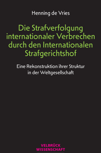 Die Strafverfolgung internationaler Verbrechen durch den Internationalen Strafgerichtshof. Eine Rekonstruktion ihrer Struktur in der Weltgesellschaft