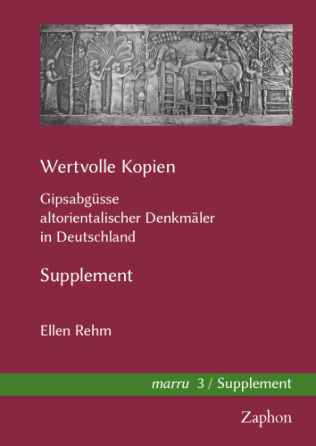 Wertvolle Kopien: Gipsabgüsse altorientalischer Denkmäler in Deutschland. Supplement