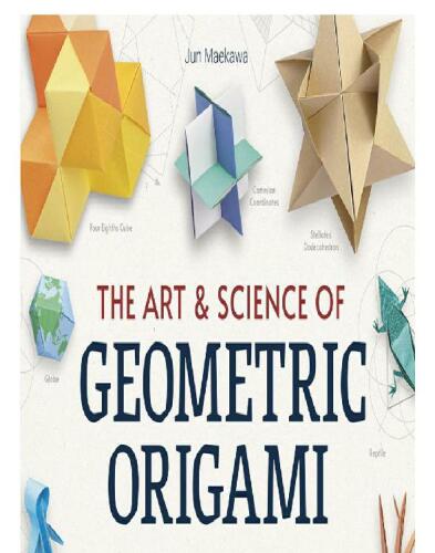 The Art & Science of Geometric Origami: Create Spectacular Paper Polyhedra, Waves, Spirals, Fractals and More!