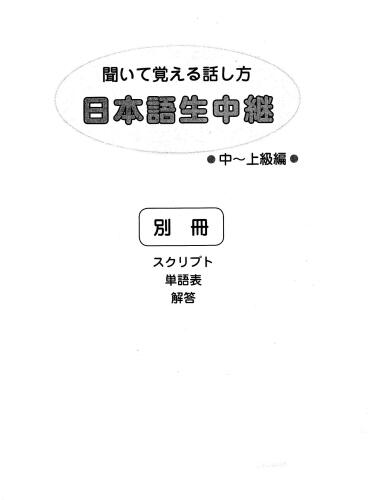 聞いて覚える話し方 : 日本語生中継. 中--上級編 /Kiite oboeru hanashikata : Nihongo namachūkei. Chū--jōkyū hen