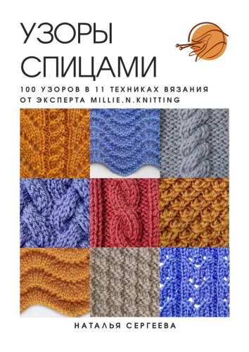 Узоры спицами. 100 узоров в 11 техниках вязания от эксперта MILLIE.N.KNITTING