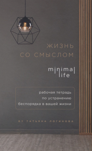Жизнь со смыслом. Minimal Life: рабочая тетрадь по устранению беспорядка в вашей жизни